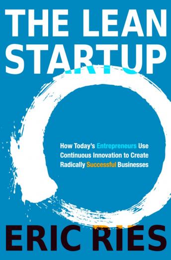 Lean Startup: How Today's Entrepreneurs Use Continuous Innovation to Create Radically Successful Businesses, Eric Ries