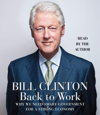Back to Work: Why We Need Smart Government for a Strong Economy, Bill Clinton