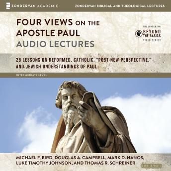 Four Views on the Apostle Paul: Audio Lectures: 18 Lessons on Reformed, Catholic, 'Post-New Perspective,' and Jewish Understandings of Paul