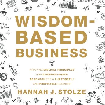 Wisdom-Based Business: Applying Biblical Principles and Evidence-Based Research for a Purposeful and Profitable Business