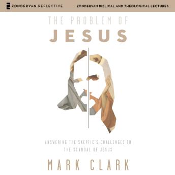 The Problem of Jesus: Audio Lectures: Answering a Skeptic’s Challenges to the Scandal of Jesus