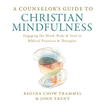 A Counselor's Guide to Christian Mindfulness: Engaging the Mind, Body, and Soul in Biblical Practices and Therapies