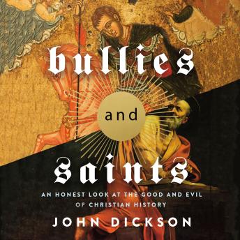 Bullies and Saints: An Honest Look at the Good and Evil of Christian History, John Dickson