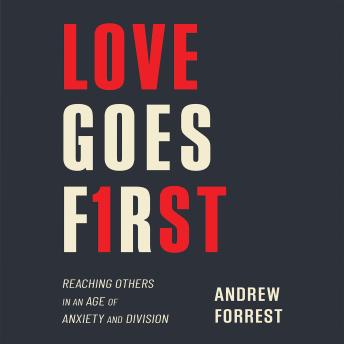 Love Goes First: Reaching Others in an Age of Anxiety and Division