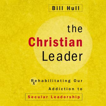 The Christian Leader: Rehabilitating Our Addiction to Secular Leadership