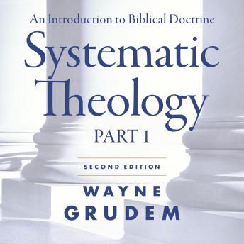 Systematic Theology, Second Edition Part 1: An Introduction to Biblical Doctrine, Wayne A. Grudem