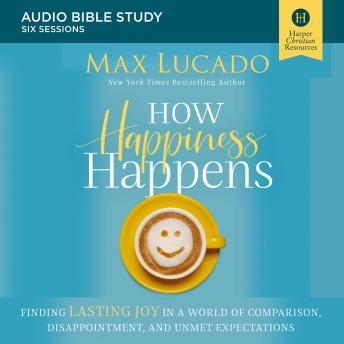 How Happiness Happens: Audio Bible Studies: Finding Lasting Joy in a World of Comparison, Disappointment, and Unmet Expectations sample.