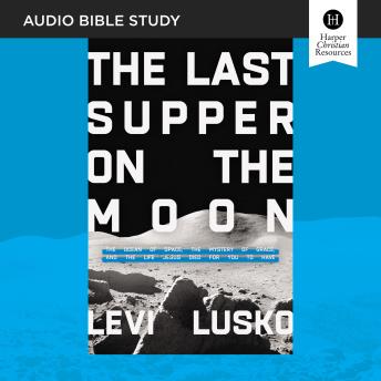 The Last Supper on the Moon: Audio Bible Studies: The Ocean of Space, the Mystery of Grace, and the Life Jesus Died for You to Have