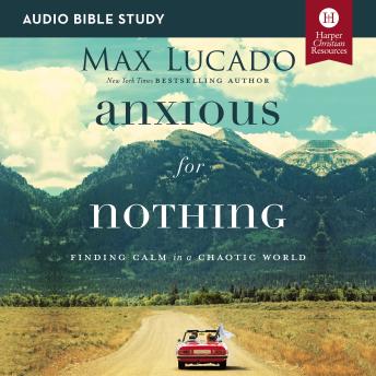 Download Anxious for Nothing: Audio Bible Studies: Finding Calm in a Chaotic World by Max Lucado