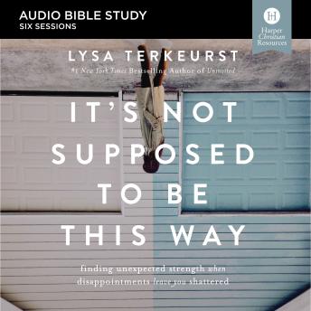 It's Not Supposed to Be This Way: Audio Bible Studies: Finding Unexpected Strength When Disappointments Leave You Shattered, Audio book by Lysa Terkeurst