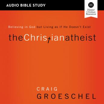 Christian Atheist: Audio Bible Studies: Believing in God but Living as If He Doesn't Exist, Audio book by Craig Groeschel