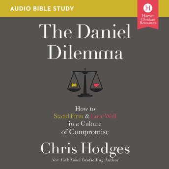 The Daniel Dilemma: Audio Bible Studies: How to Stand Firm and Love Well in a Culture of Compromise