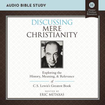 Discussing Mere Christianity: Audio Bible Studies: Exploring the History, Meaning, and Relevance of C.S. Lewis's Greatest Book