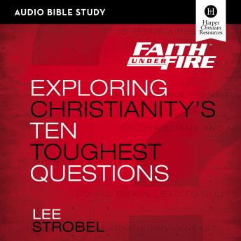 Faith Under Fire: Audio Bible Studies: Exploring Christianity's Ten Toughest Questions