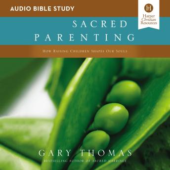 Sacred Parenting: Audio Bible Studies: How Raising Children Shapes Our Souls