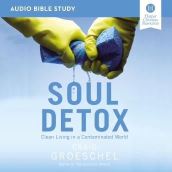 Soul Detox: Audio Bible Studies: Clean Living in a Contaminated World, Audio book by Craig Groeschel