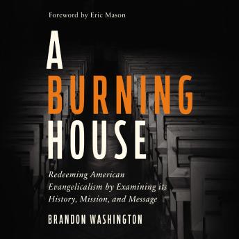 A Burning House: Redeeming American Evangelicalism by Examining its History, Mission, and Message