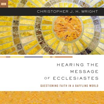 Download Hearing the Message of Ecclesiastes: Questioning Faith in a Baffling World by Christopher J. H. Wright