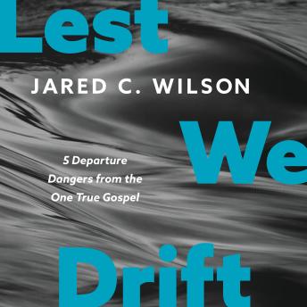 Lest We Drift: Five Departure Dangers from the One True Gospel