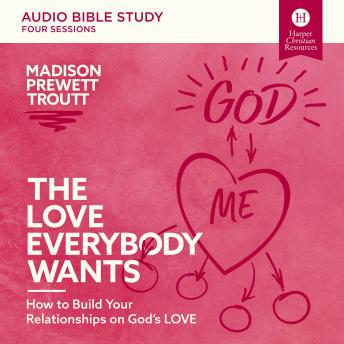 The Love Everybody Wants: Audio Bible Studies: How to Build Your Relationships on God’s Love