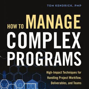 How to Manage Complex Programs: High-Impact Techniques for Handling Project Workflow, Deliverables, and Teams