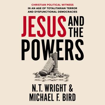 Download Jesus and the Powers: Christian Political Witness in an Age of Totalitarian Terror and Dysfunctional Democracies by N. T. Wright, Michael F. Bird