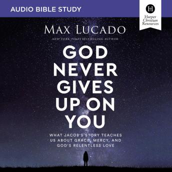 God Never Gives Up on You: Audio Bible Studies: What Jacob’s Story Teaches Us About Grace, Mercy, and God’s Relentless Love