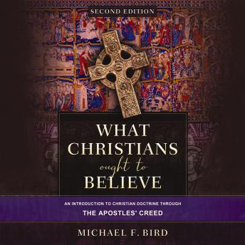 What Christians Ought to Believe, Second Edition: An Introduction to Christian Doctrine through the Apostles' Creed