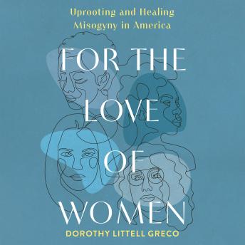 For the Love of Women: Uprooting and Healing Misogyny in America