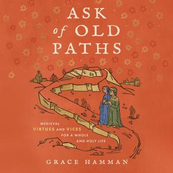 Ask of Old Paths: Medieval Virtues and Vices for a Whole and Holy Life