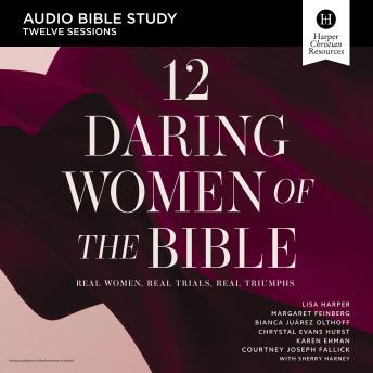 12 Daring Women of the Bible: Audio Bible Studies the: Real Women, Real Trials, Real Triumphs