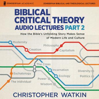 Biblical Critical Theory Audio Lectures, Part 2: How the Bible's Unfolding Story Makes Sense of Modern Life and Culture