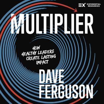 Multiplier: How Healthy Leaders Create Lasting Impact