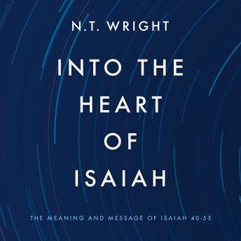 Into the Heart of Isaiah: The Meaning and Message of Isaiah 40-55