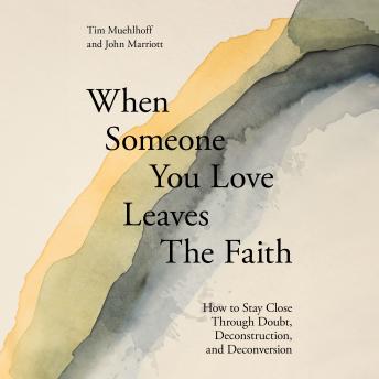 When Someone You Love Leaves the Faith: How to Stay Close Through Doubt, Deconstruction, and Deconversion