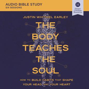 The Body Teaches the Soul Bible Study: Audio: How to Build Habits That Shape Your Head and Your Heart