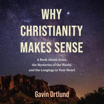 Why Christianity Makes Sense: A Book About Jesus, the Mysteries of the World, and the Longings in Your Heart