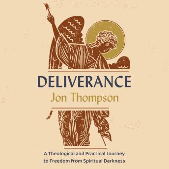 Deliverance: A Theological and Practical Journey to Freedom from Spiritual Darkness