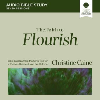 The Faith to Flourish Bible Study: Audio: Bible Lessons from the Olive Tree for a Rooted, Resilient, and Fruitful Life