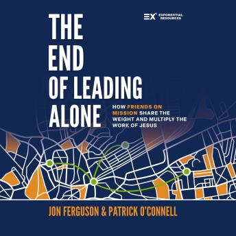 The End of Leading Alone: How Friends on Mission Share the Weight and Multiply the Work of Jesus
