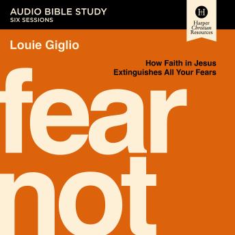 Fear Not Bible Study: Audio: How Faith in Jesus Extinguishes All Your Fears