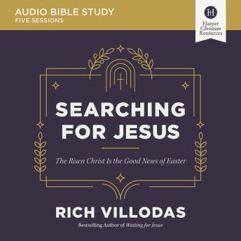 Searching for Jesus Bible Study: Audio: The Risen Christ Is the Good News of Easter