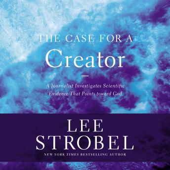 Case for a Creator: A Journalist Investigates the New Scientific Evidence That Points Toward God, Audio book by Lee Strobel