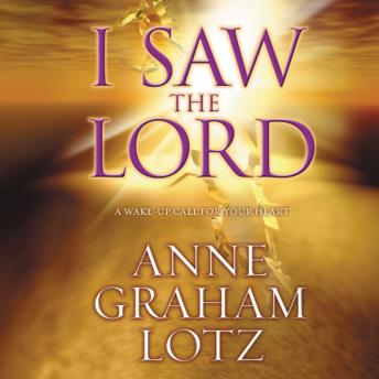 I Saw the Lord: A Wake-Up Call for Your Heart, Audio book by Anne Graham Lotz