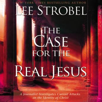 Case for the Real Jesus: A Journalist Investigates Current Attacks on the Identity of Christ, Audio book by Lee Strobel
