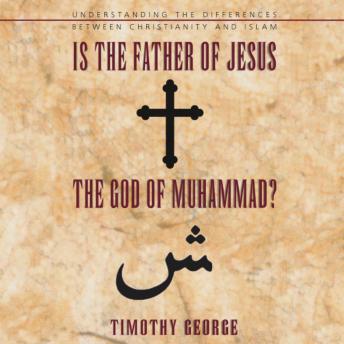 Download Is the Father of Jesus the God of Muhammad?: Understanding the Differences between Christianity and Islam by Timothy George