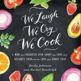 Download We Laugh, We Cry, We Cook: A Mom and Daughter Dish about the Food That Delights Them and the Love That Binds Them by Becky Johnson, Rachel Randolph