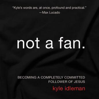 Not a Fan: Becoming a Completely Committed Follower of Jesus, Kyle Idleman