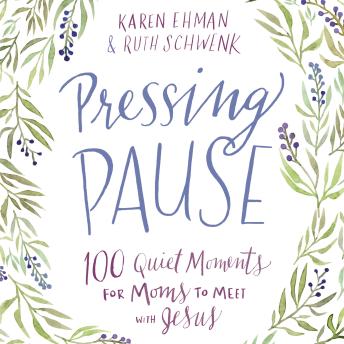 Pressing Pause: 100 Quiet Moments for Moms to Meet with Jesus, Ruth Schwenk, Karen Ehman