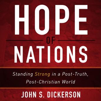 Download Hope of Nations: Standing Strong in a Post-Truth, Post-Christian World by John S. Dickerson
